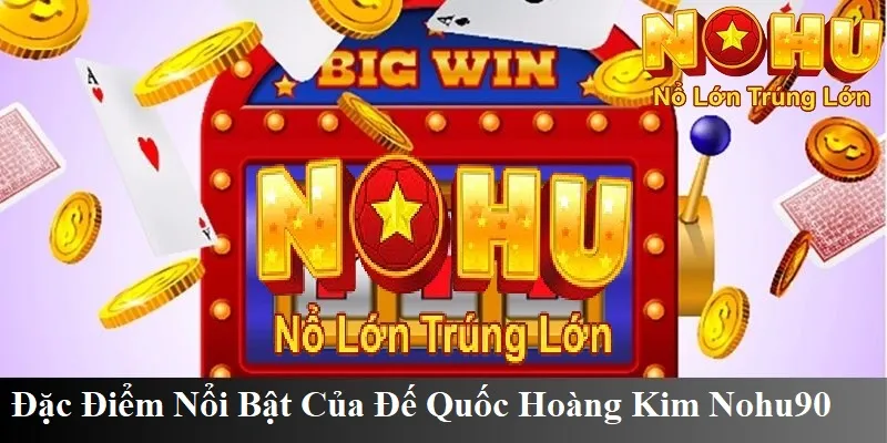 Cổng Game Đế Quốc Hoàng Kim Nohu90 | Nổ Hũ Uy Tín 2025 4 Đặc điểm nổi bật của trò chơi