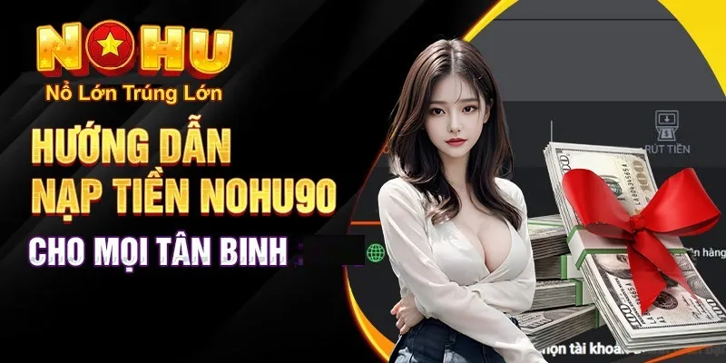 Hướng Dẫn Chi Tiết Cách Nạp Tiền Nohu90 Nhanh Chóng và An Toàn Nhất 2025 2 Hướng dẫn nạp tiền nohu90 cho tân binh