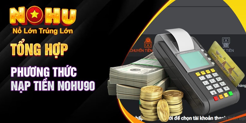 Hướng Dẫn Chi Tiết Cách Nạp Tiền Nohu90 Nhanh Chóng và An Toàn Nhất 2025 3 Hướng dẫn nạp tiền qua các phương thức