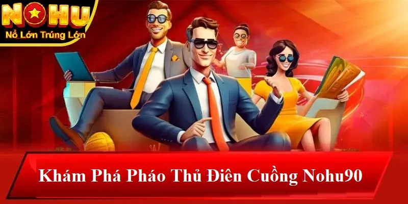 Pháo Thủ Điên Cuồng Nohu90 | Giải Mã Sức Hút và Cơ Hội Chiến Thắng 2 Khám phá pháo thủ điên cuồng nohu90
